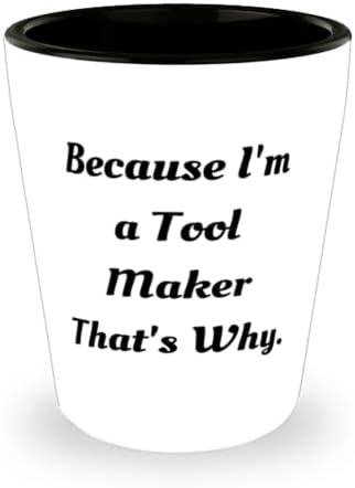 Çünkü ben bir alet üreticisiyim, bu yüzden. Shot Glass, Tool maker Present From Friends, Arkadaşlar için Havalı Seramik